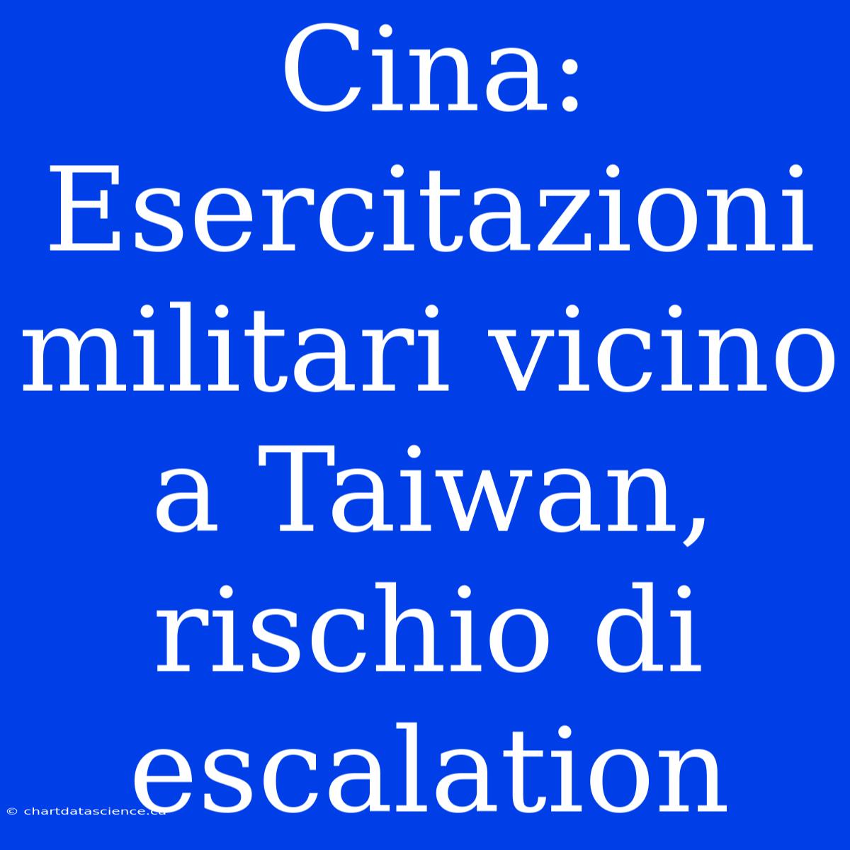 Cina: Esercitazioni Militari Vicino A Taiwan, Rischio Di Escalation