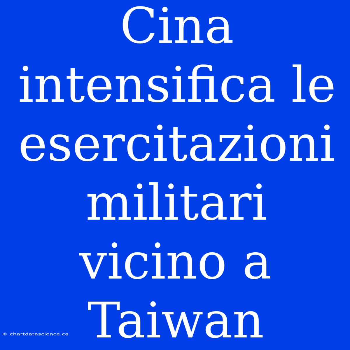 Cina Intensifica Le Esercitazioni Militari Vicino A Taiwan