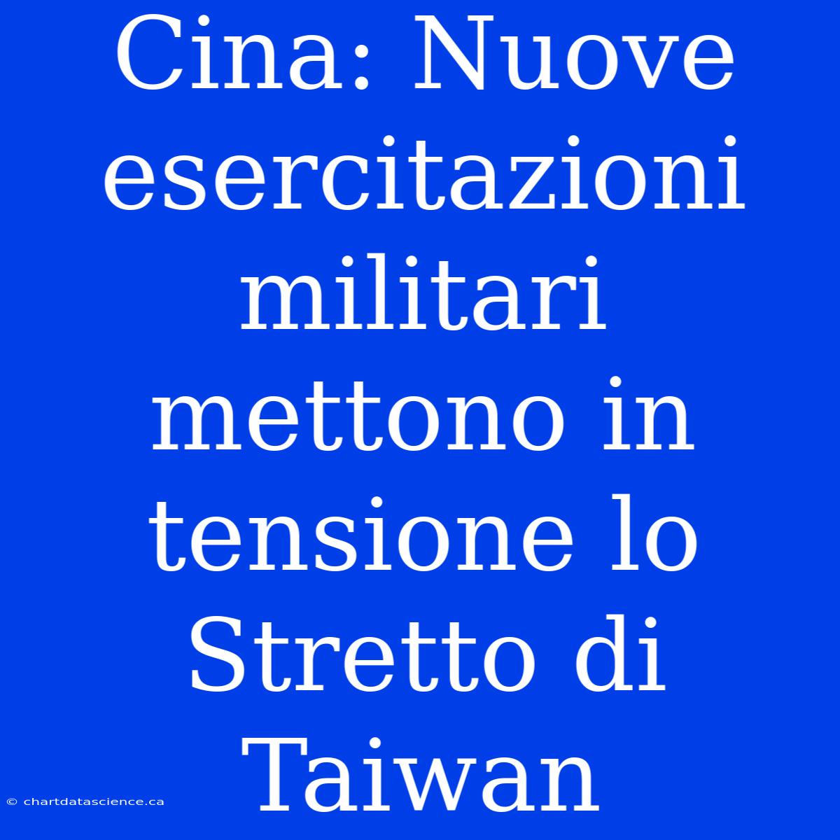 Cina: Nuove Esercitazioni Militari Mettono In Tensione Lo Stretto Di Taiwan