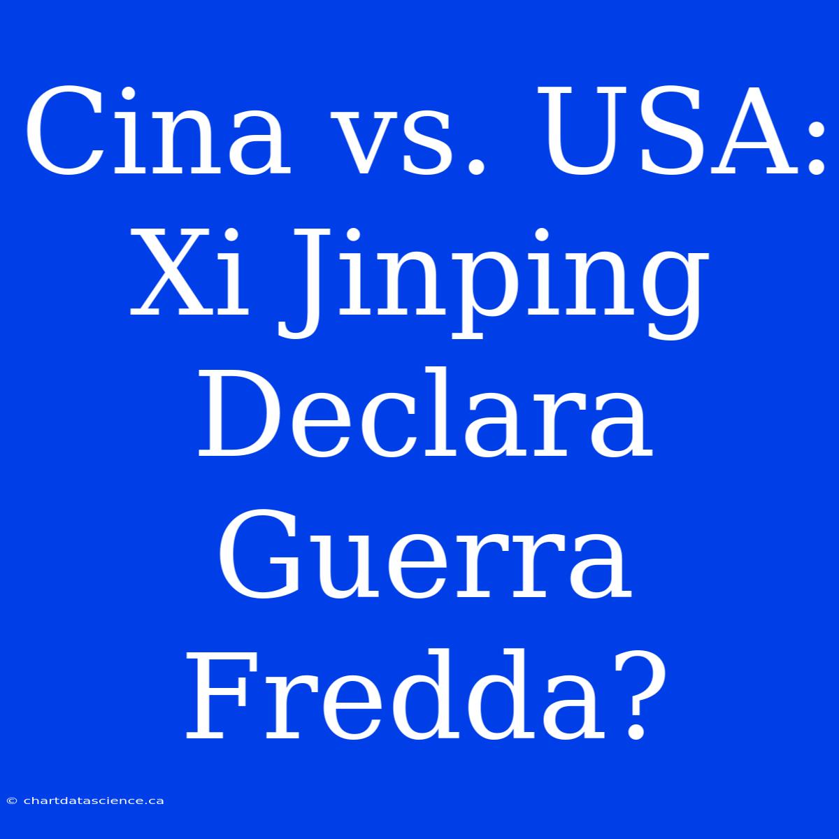 Cina Vs. USA: Xi Jinping Declara Guerra Fredda?