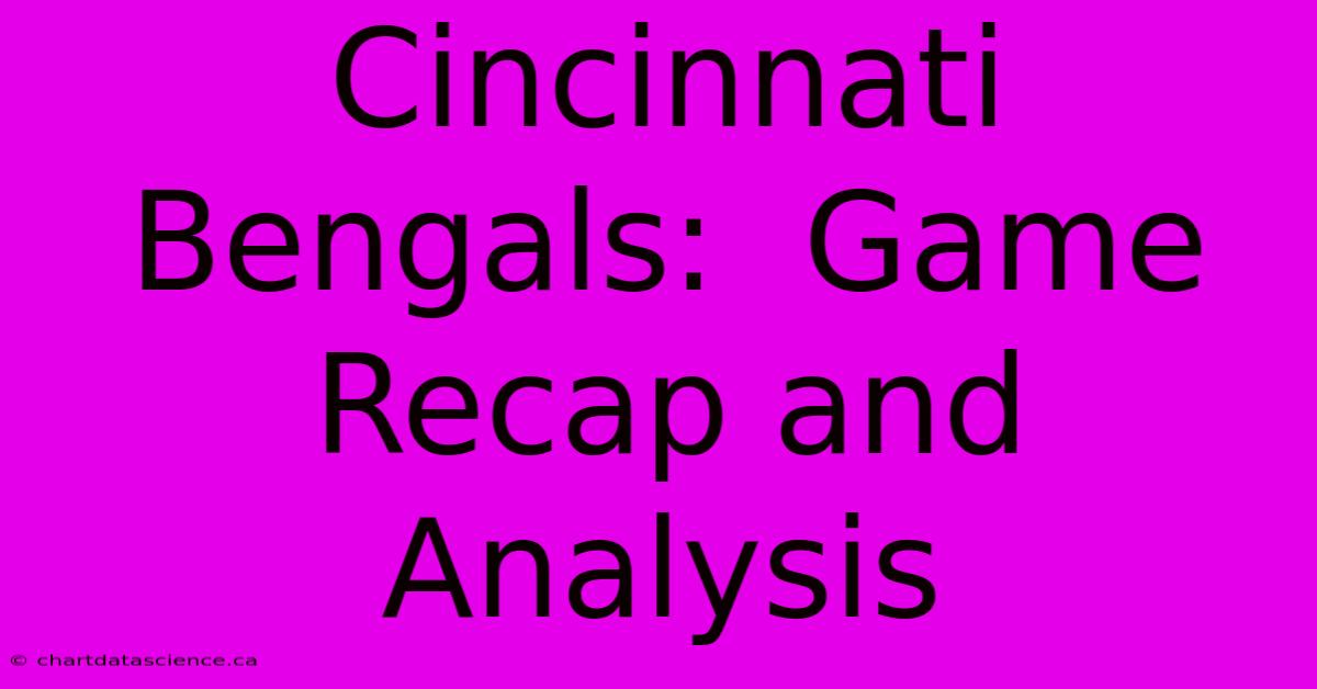 Cincinnati Bengals:  Game Recap And Analysis