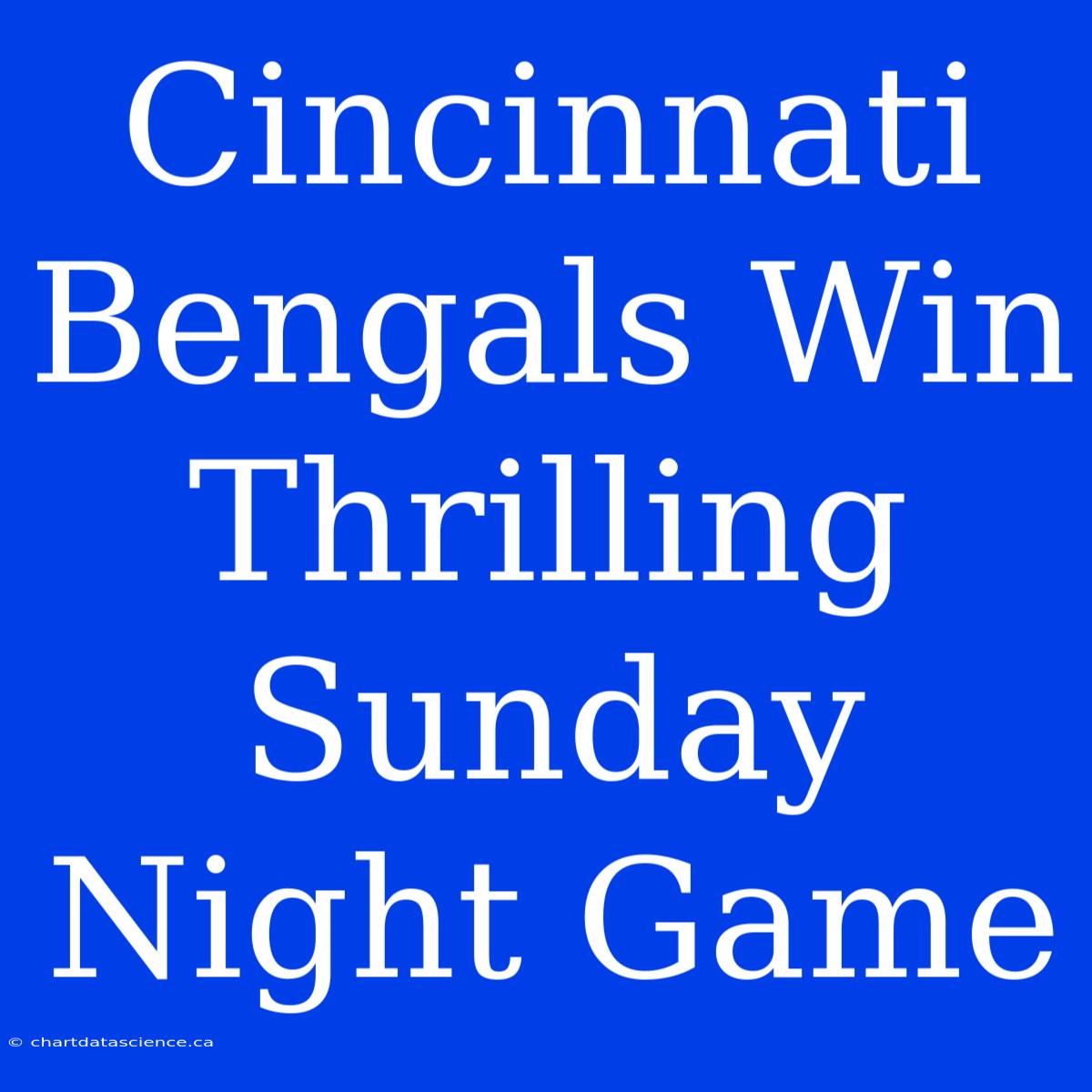 Cincinnati Bengals Win Thrilling Sunday Night Game