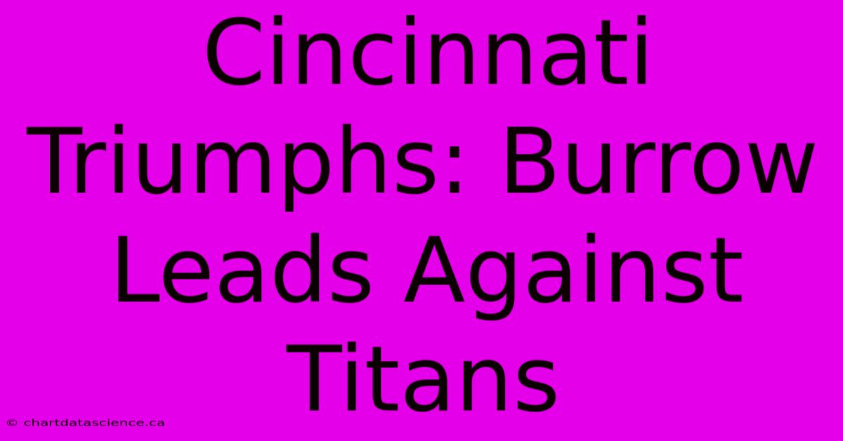 Cincinnati Triumphs: Burrow Leads Against Titans