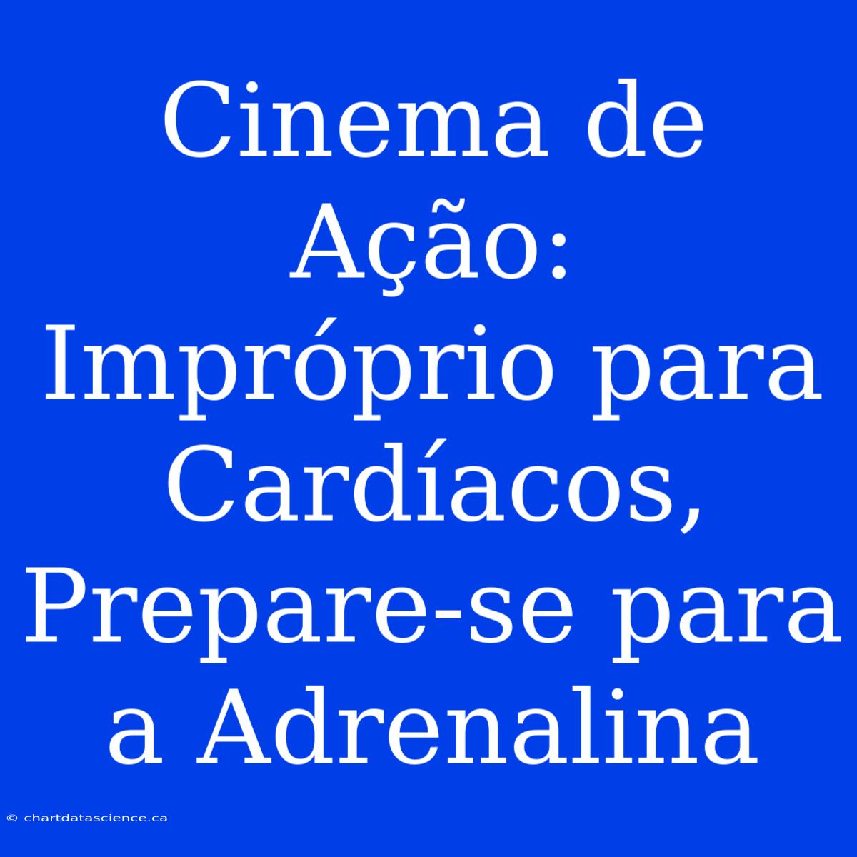 Cinema De Ação: Impróprio Para Cardíacos, Prepare-se Para A Adrenalina