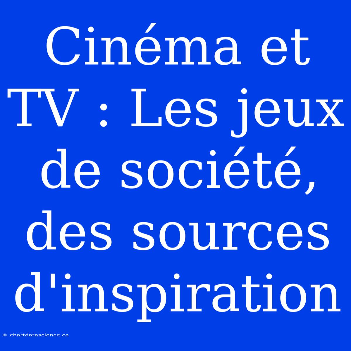 Cinéma Et TV : Les Jeux De Société, Des Sources D'inspiration