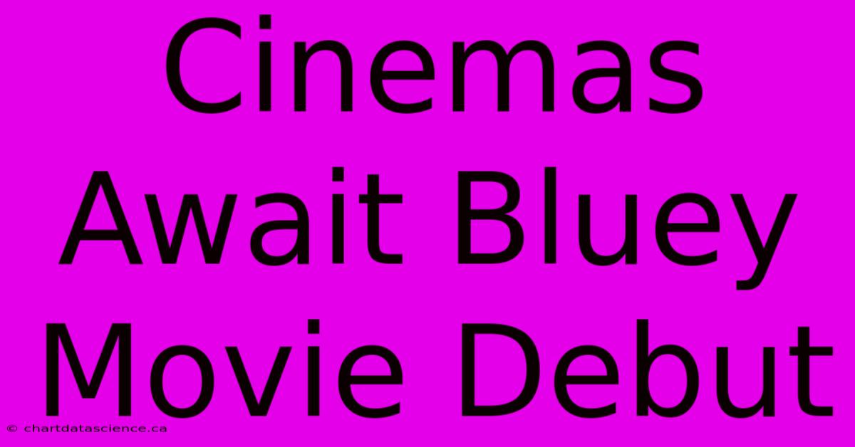 Cinemas Await Bluey Movie Debut