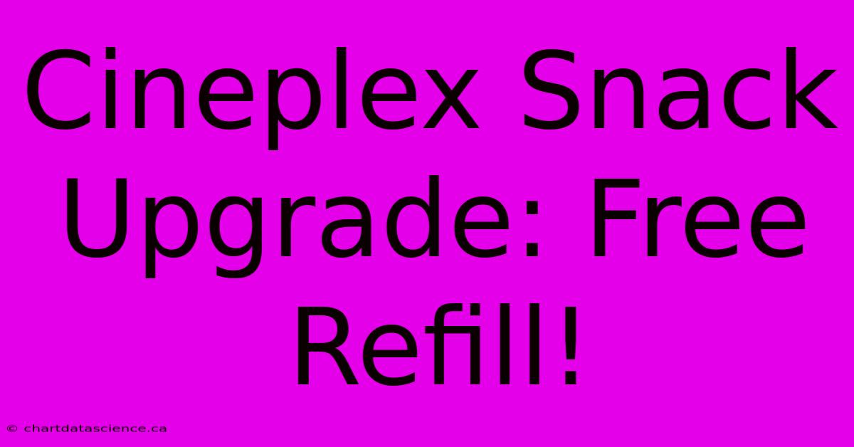 Cineplex Snack Upgrade: Free Refill!