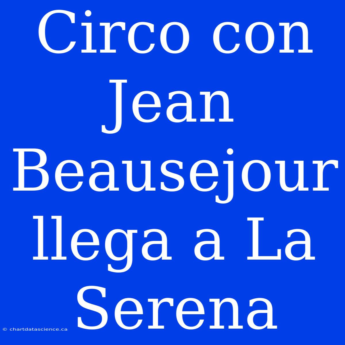 Circo Con Jean Beausejour Llega A La Serena