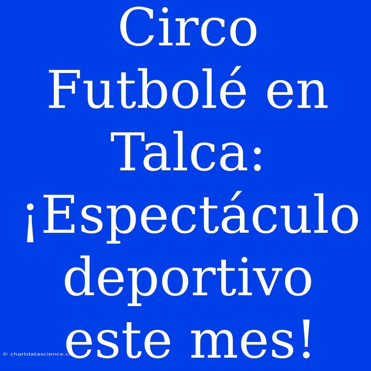 Circo Futbolé En Talca: ¡Espectáculo Deportivo Este Mes!