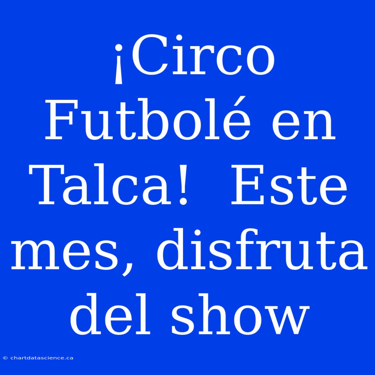 ¡Circo Futbolé En Talca!  Este Mes, Disfruta Del Show