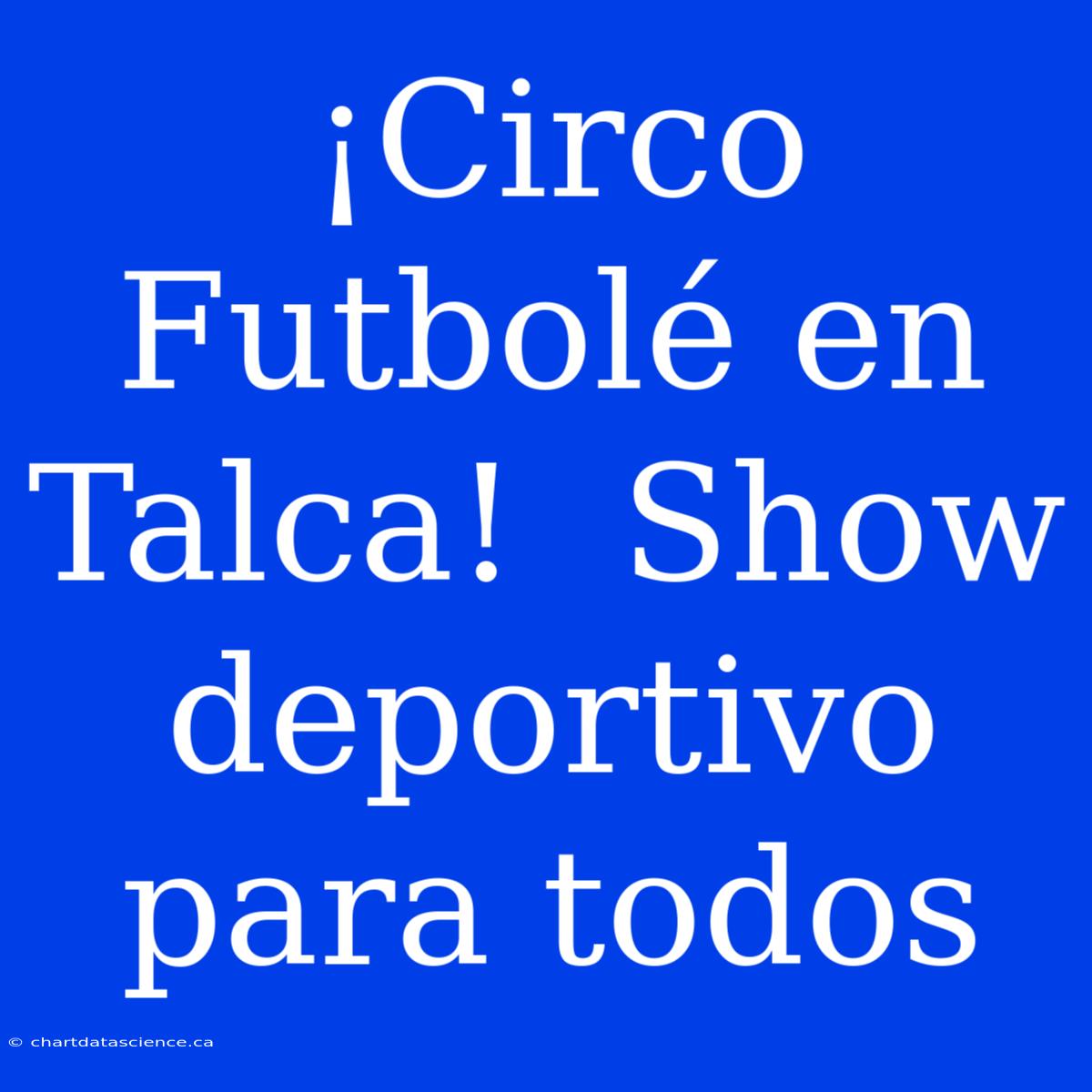 ¡Circo Futbolé En Talca!  Show Deportivo Para Todos