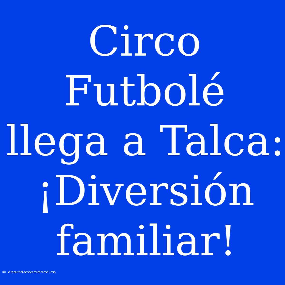 Circo Futbolé Llega A Talca: ¡Diversión Familiar!