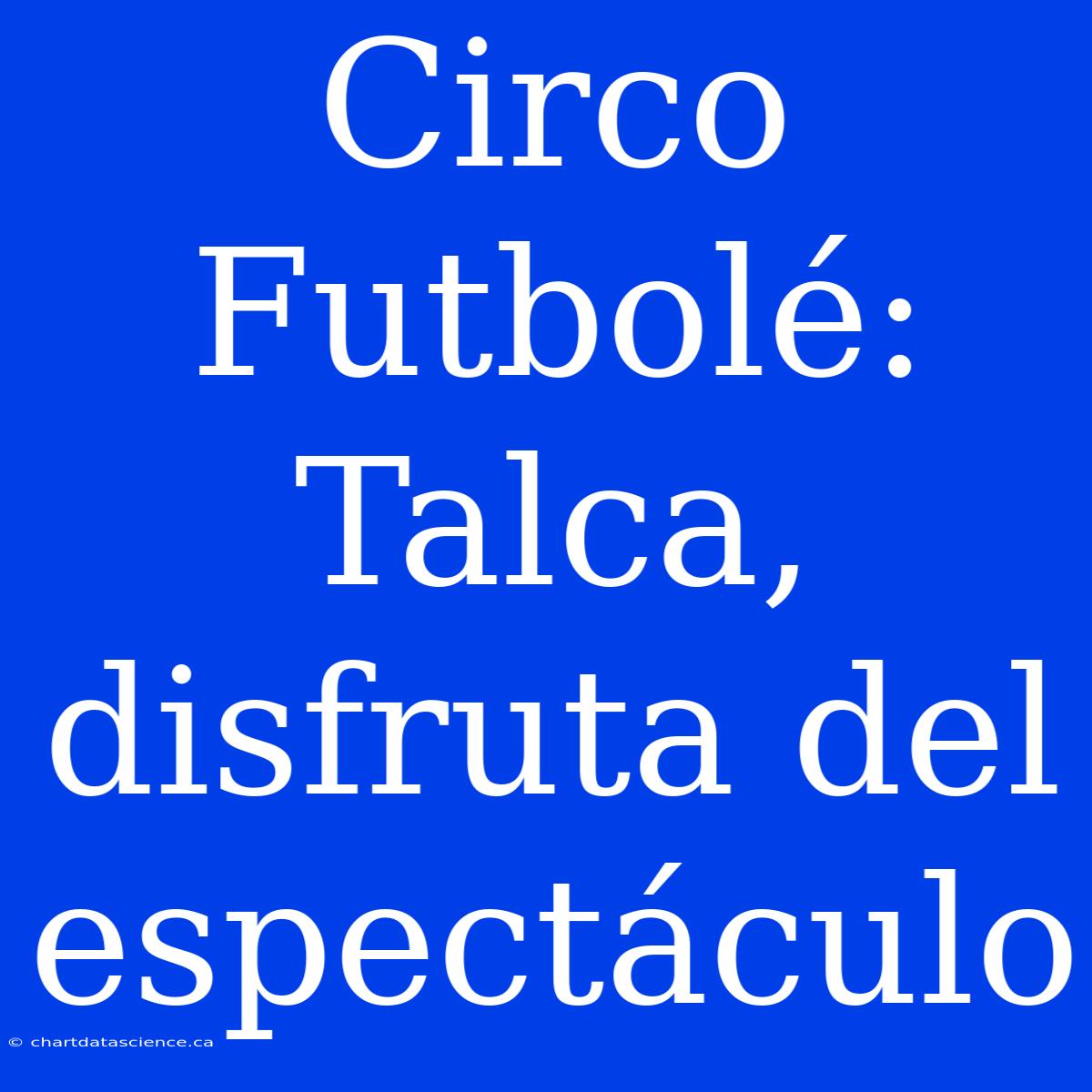 Circo Futbolé:  Talca, Disfruta Del Espectáculo