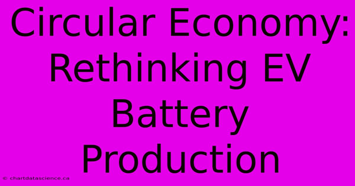 Circular Economy:  Rethinking EV Battery Production