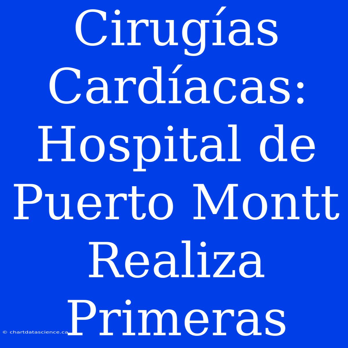 Cirugías Cardíacas: Hospital De Puerto Montt Realiza Primeras