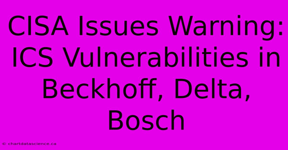 CISA Issues Warning: ICS Vulnerabilities In Beckhoff, Delta, Bosch