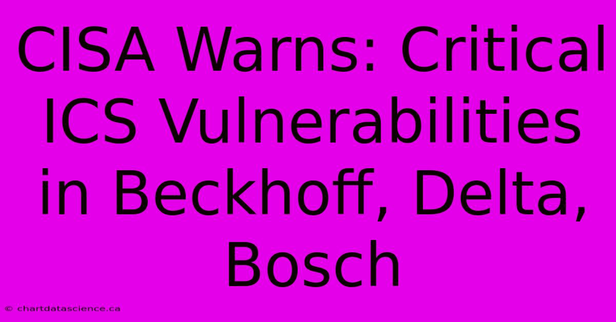 CISA Warns: Critical ICS Vulnerabilities In Beckhoff, Delta, Bosch