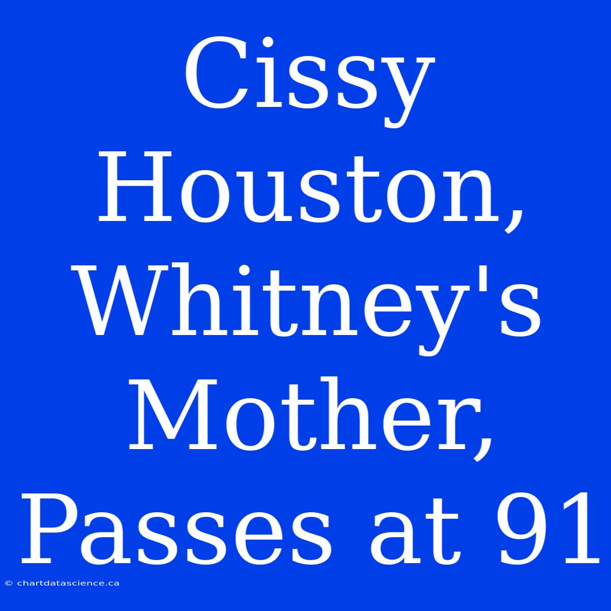 Cissy Houston, Whitney's Mother, Passes At 91