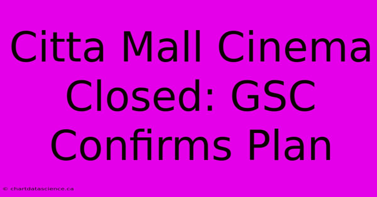 Citta Mall Cinema Closed: GSC Confirms Plan