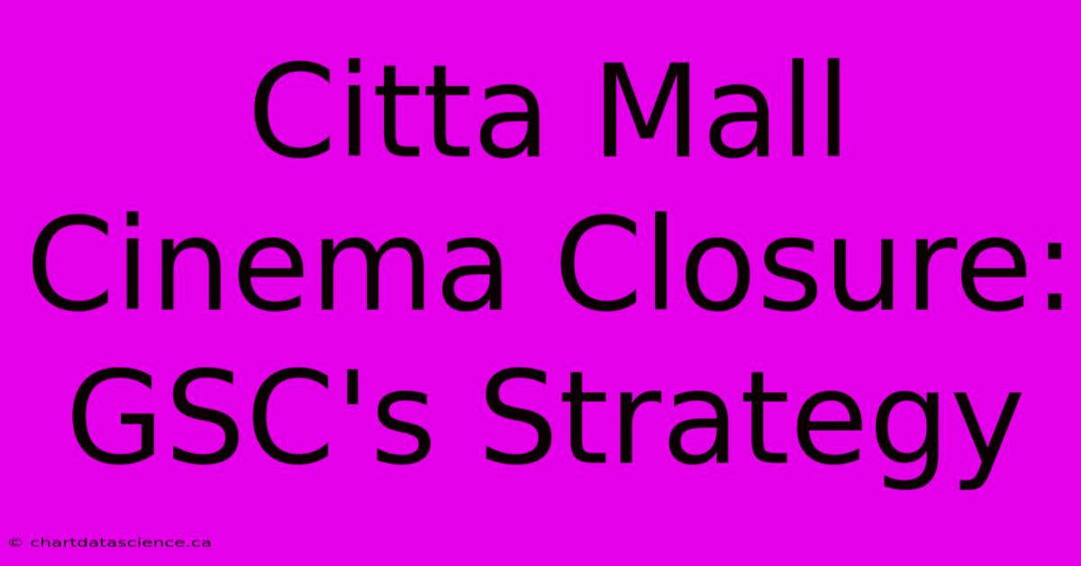 Citta Mall Cinema Closure: GSC's Strategy