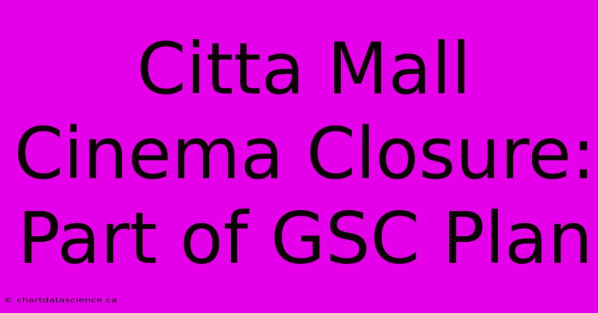 Citta Mall Cinema Closure: Part Of GSC Plan 