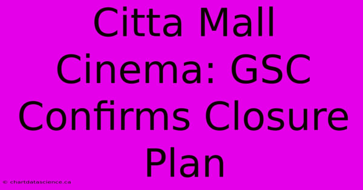 Citta Mall Cinema: GSC Confirms Closure Plan