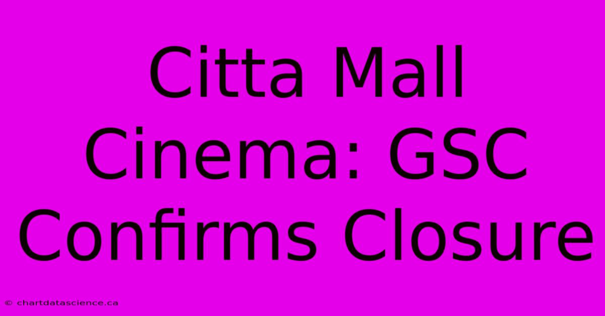 Citta Mall Cinema: GSC Confirms Closure