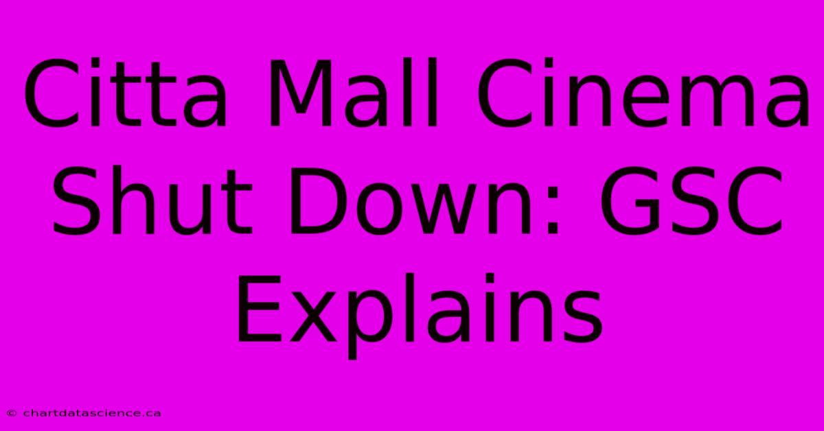 Citta Mall Cinema Shut Down: GSC Explains