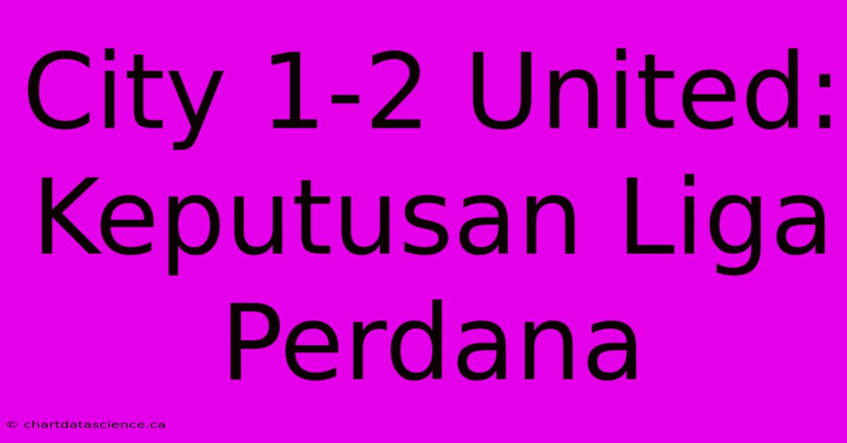 City 1-2 United: Keputusan Liga Perdana