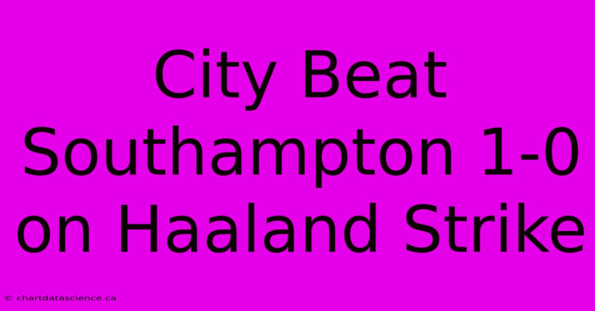 City Beat Southampton 1-0 On Haaland Strike