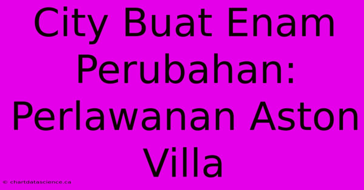 City Buat Enam Perubahan: Perlawanan Aston Villa