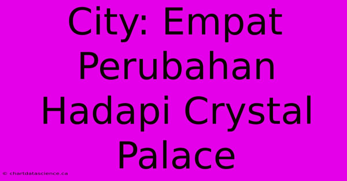 City: Empat Perubahan Hadapi Crystal Palace