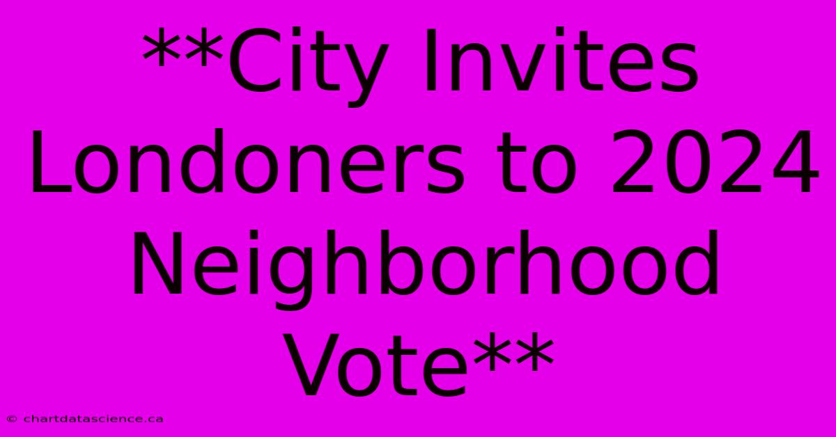 **City Invites Londoners To 2024 Neighborhood Vote**