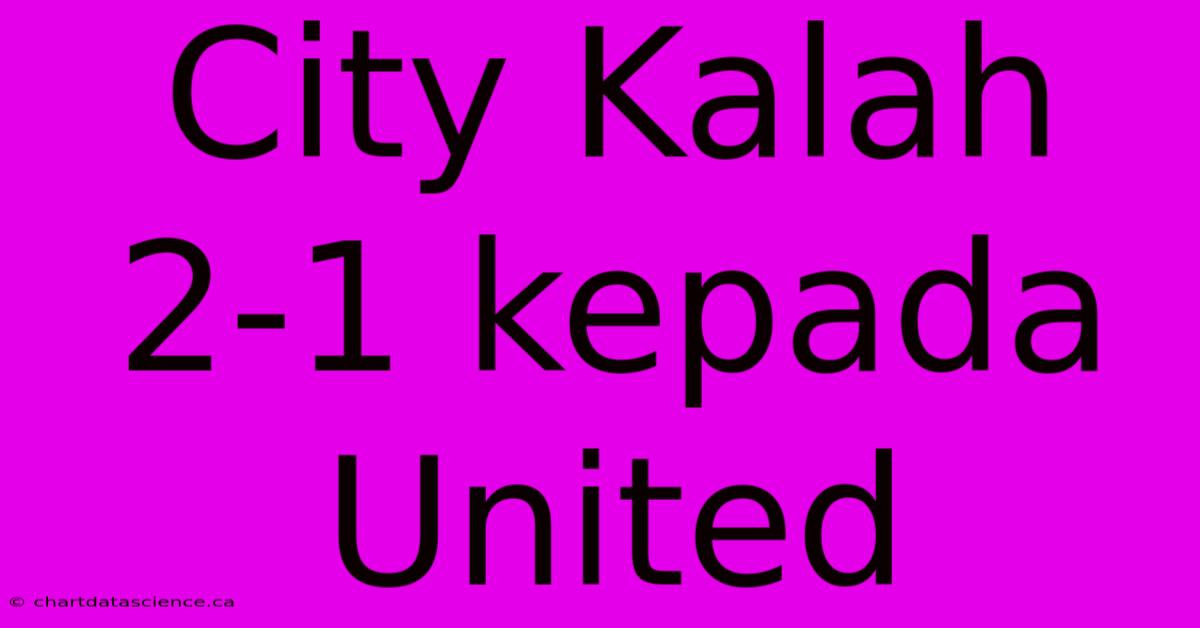 City Kalah 2-1 Kepada United