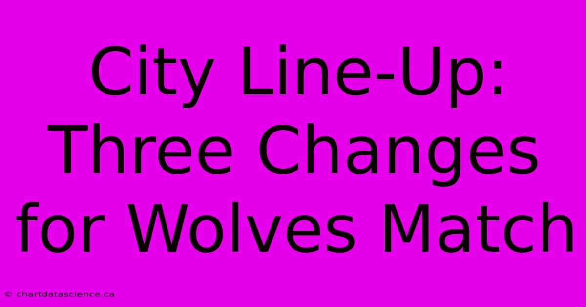 City Line-Up: Three Changes For Wolves Match