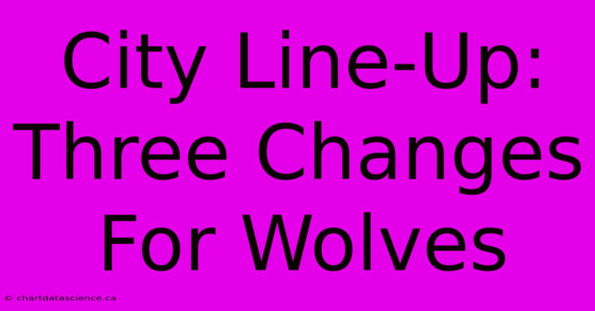 City Line-Up: Three Changes For Wolves