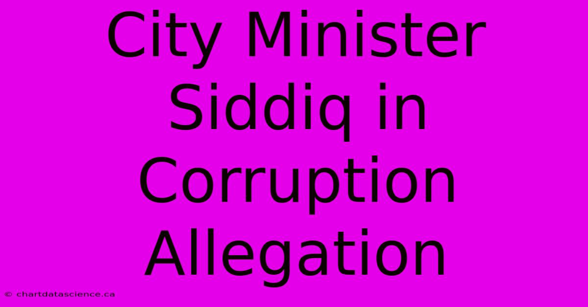 City Minister Siddiq In Corruption Allegation