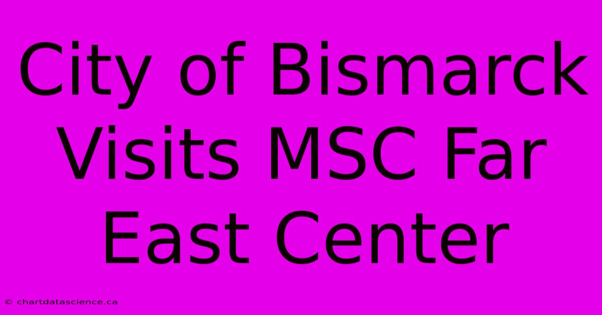 City Of Bismarck Visits MSC Far East Center