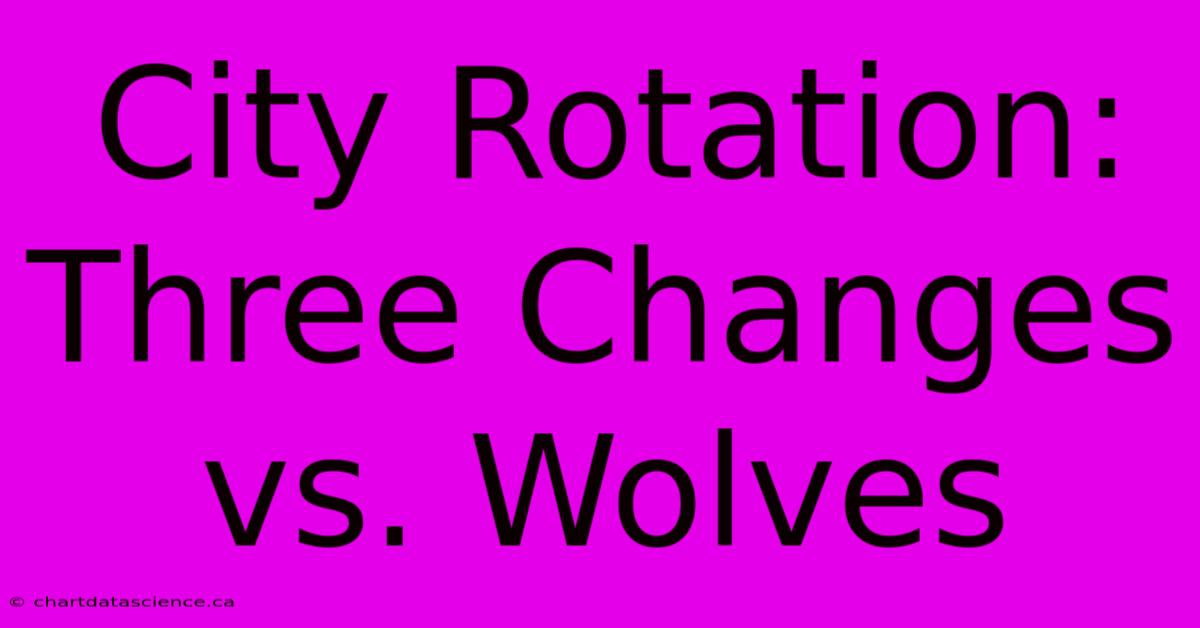 City Rotation: Three Changes Vs. Wolves