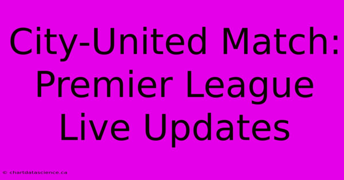 City-United Match: Premier League Live Updates