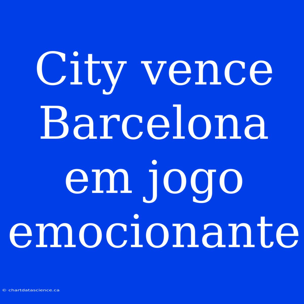 City Vence Barcelona Em Jogo Emocionante