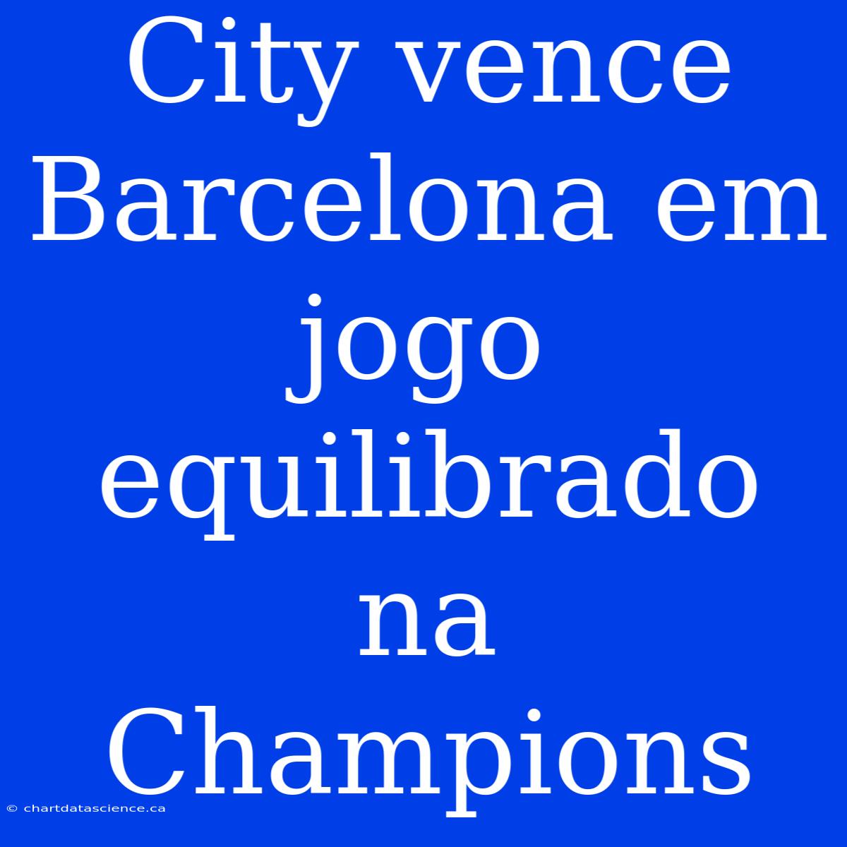 City Vence Barcelona Em Jogo Equilibrado Na Champions