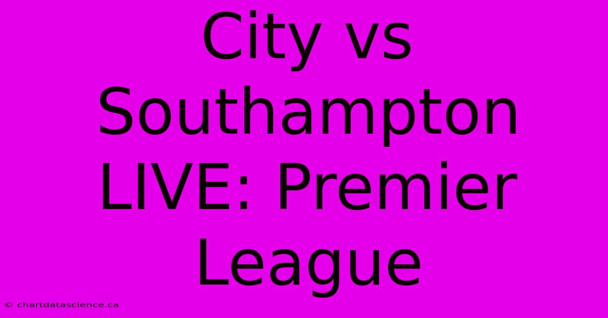 City Vs Southampton LIVE: Premier League