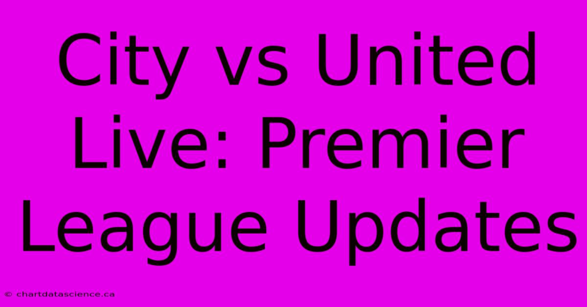 City Vs United Live: Premier League Updates