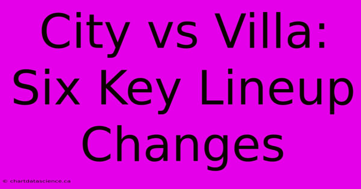 City Vs Villa: Six Key Lineup Changes