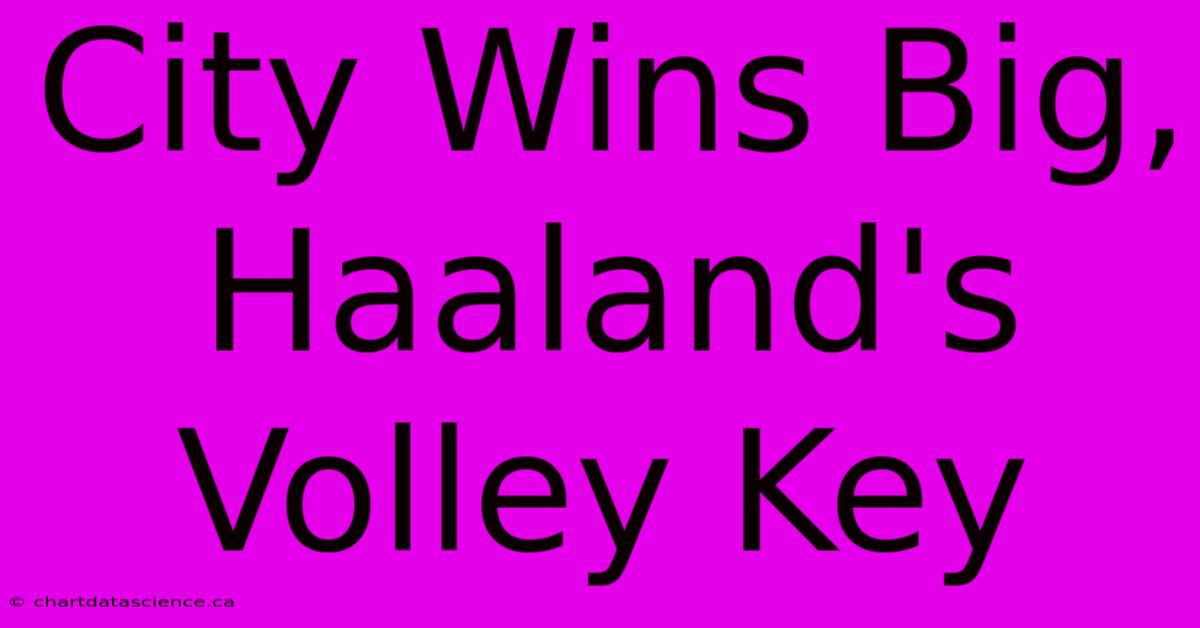 City Wins Big, Haaland's Volley Key