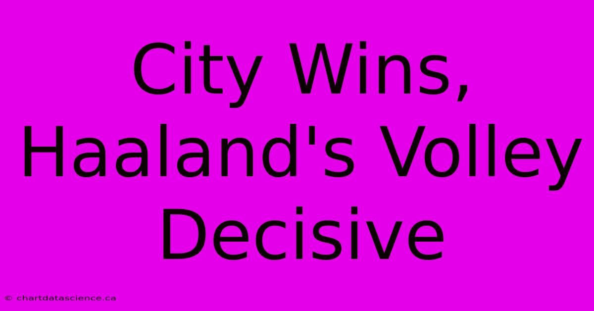 City Wins, Haaland's Volley Decisive