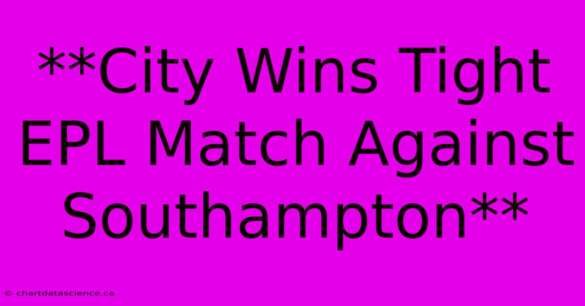 **City Wins Tight EPL Match Against Southampton**