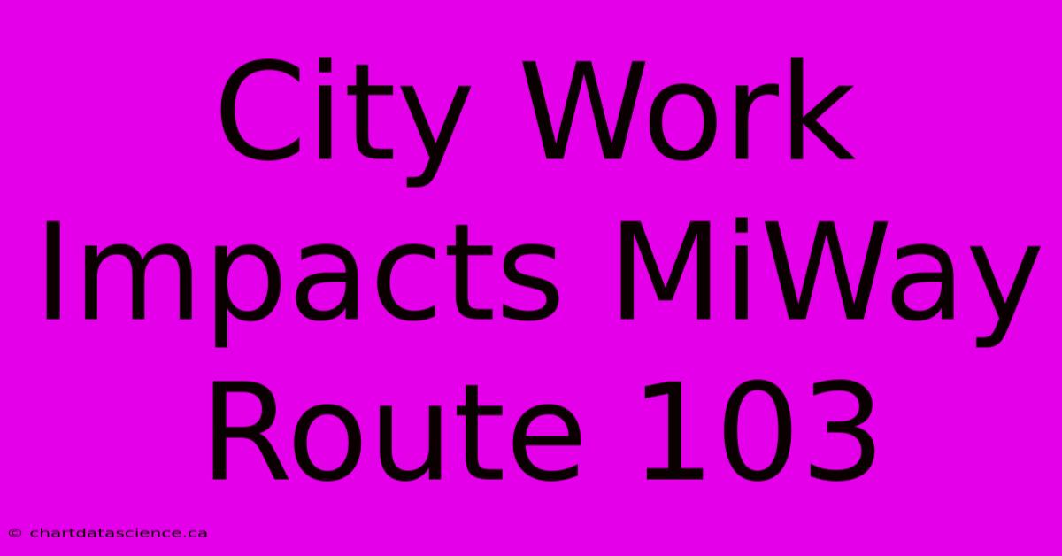 City Work Impacts MiWay Route 103