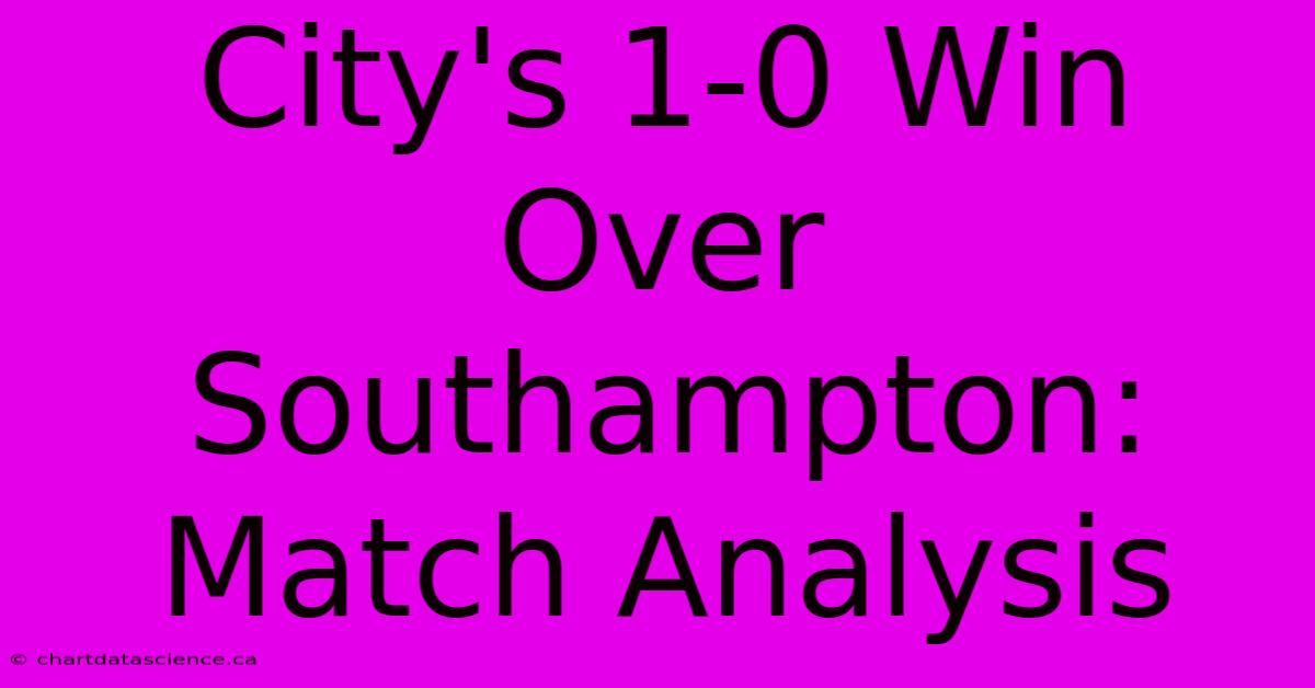 City's 1-0 Win Over Southampton: Match Analysis